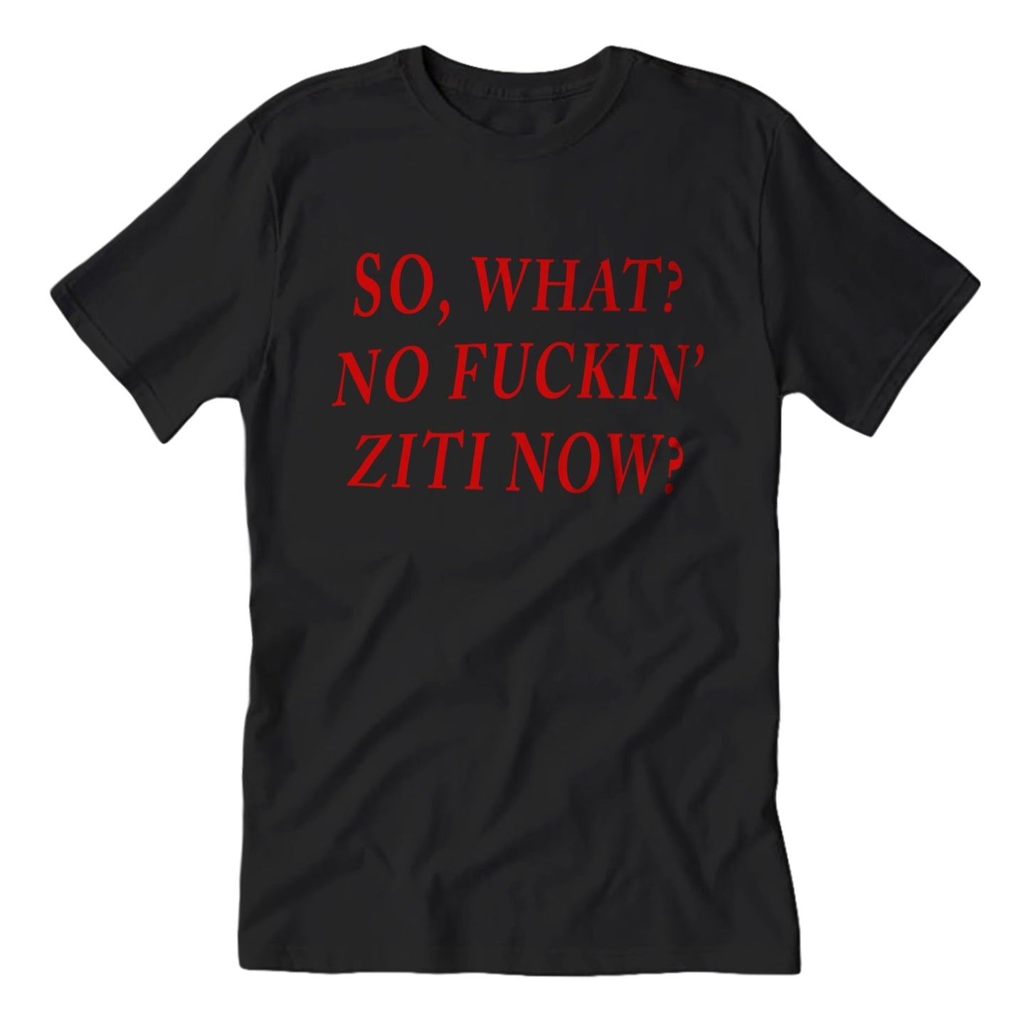 So, What? No F--king Ziti Now T-Shirt