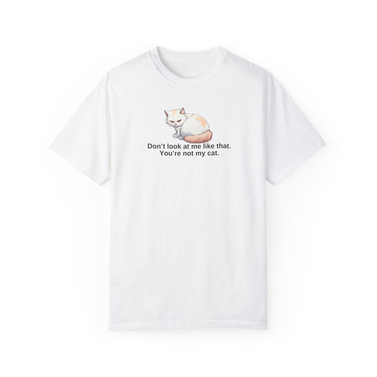 Don’t Look at Me Like That, You’re Not My Cat Unisex Garment-Dyed T-Shirt