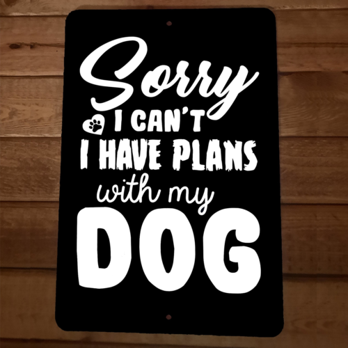 Sorry I Cant I Have Plans With My Dog 8x12 Metal Wall Animal Sign Poster