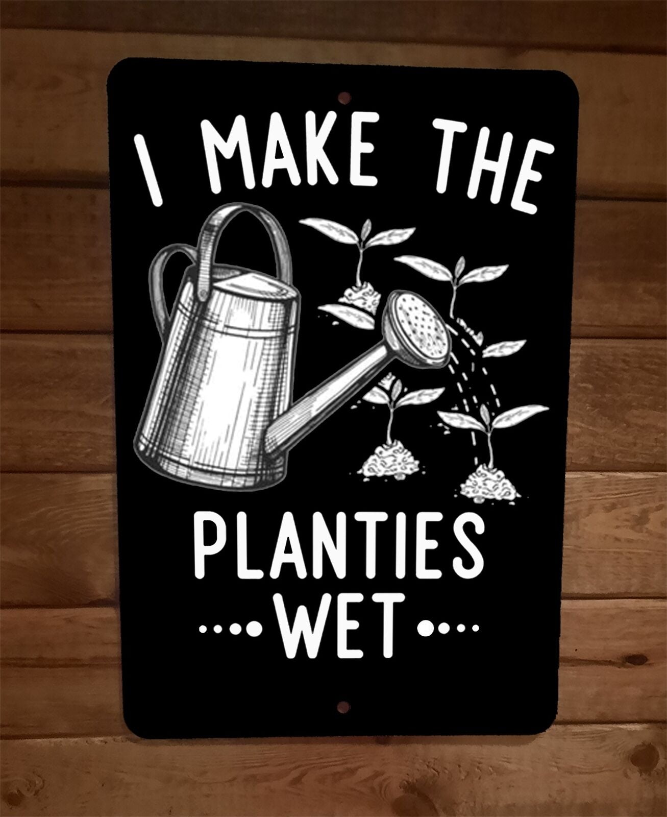I Make the Planties Wet 8x12 Metal Wall Sign