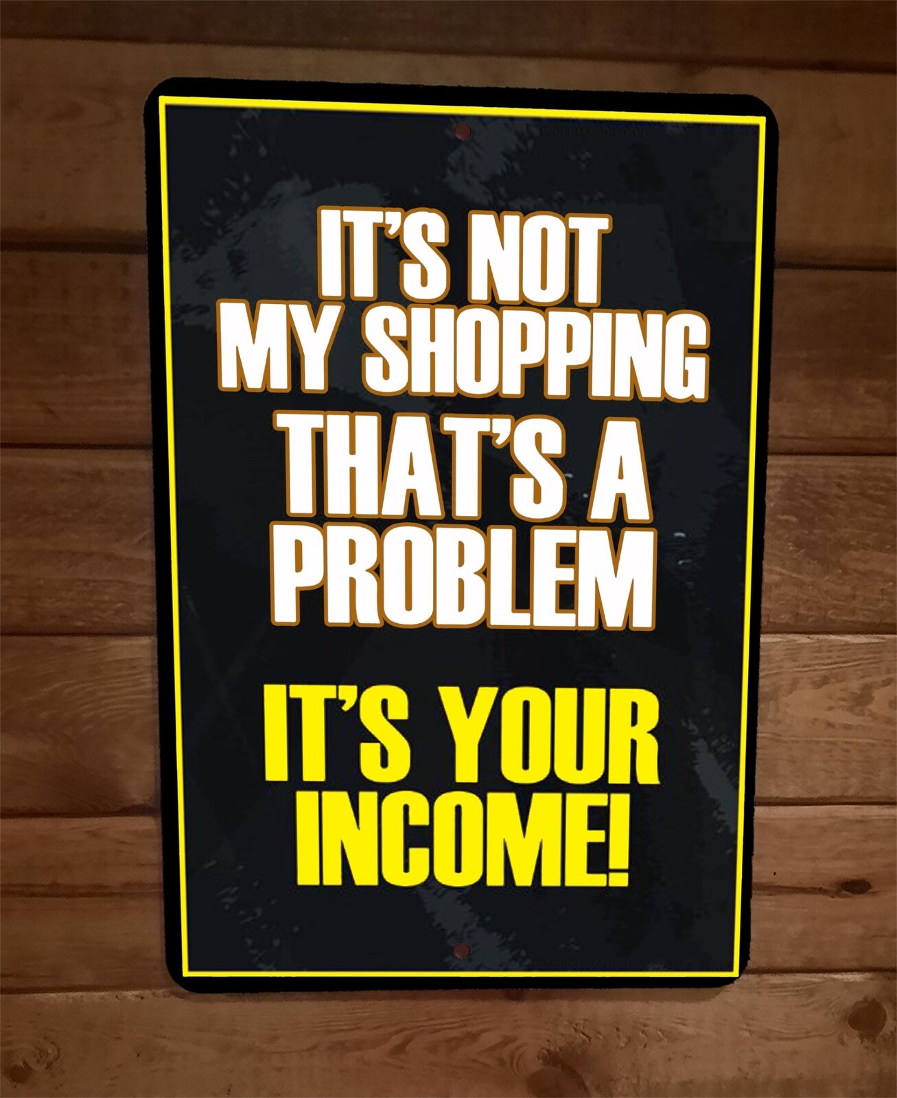 Not My Shopping Thats a Problem Its Your Income Funny 8x12 Metal Wall Sign