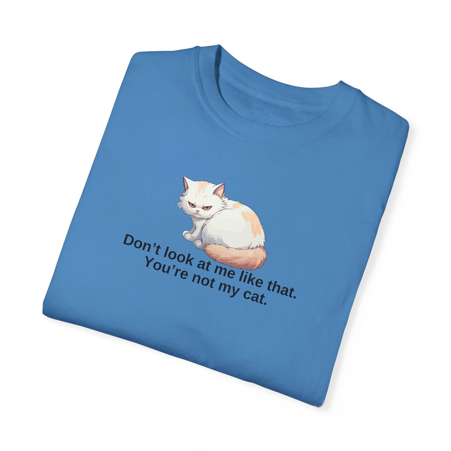 Don’t Look at Me Like That, You’re Not My Cat Unisex Garment-Dyed T-Shirt