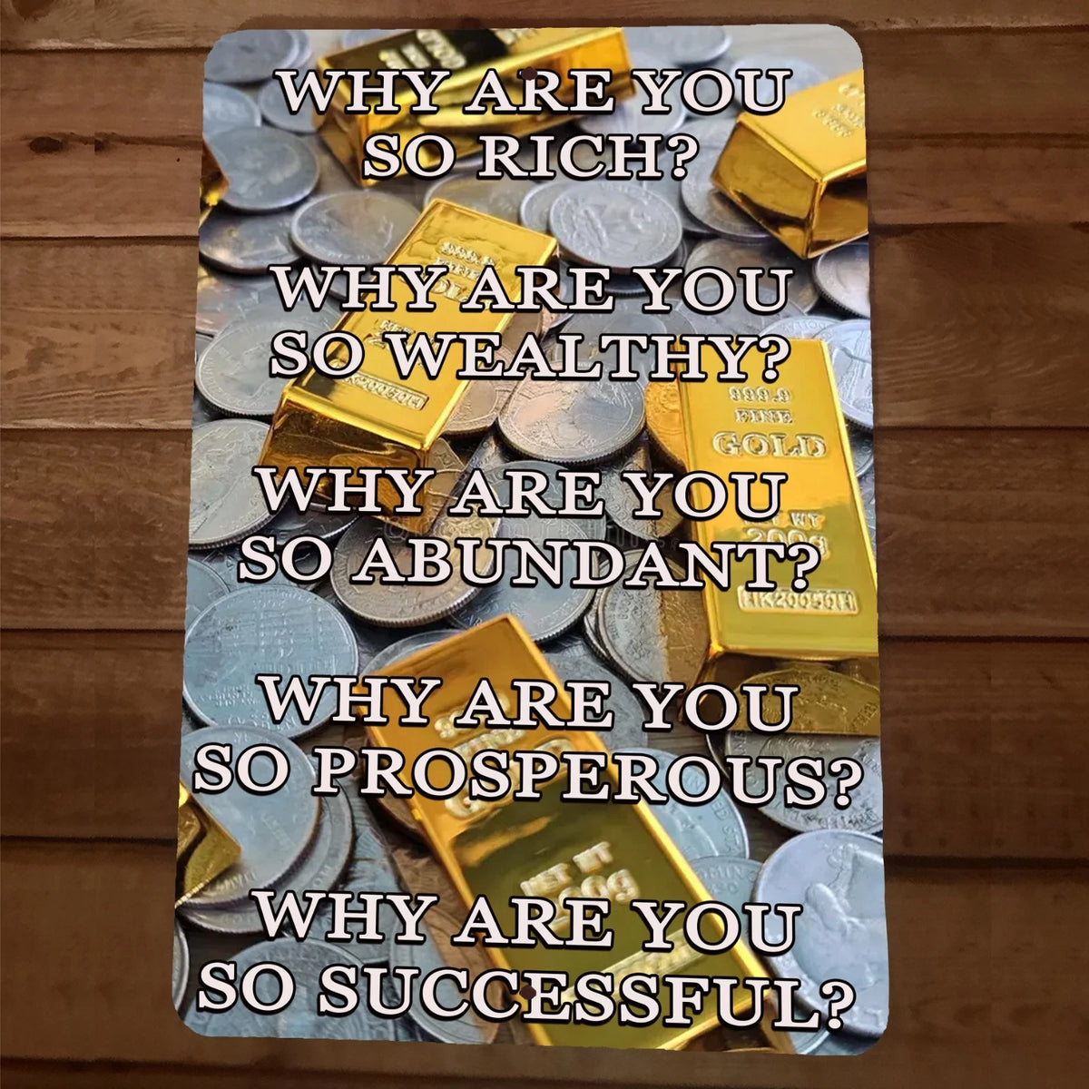 Why Are You So Rich Wealthy Abundant Prosperous Successful 8x12 Metal Wall Sign