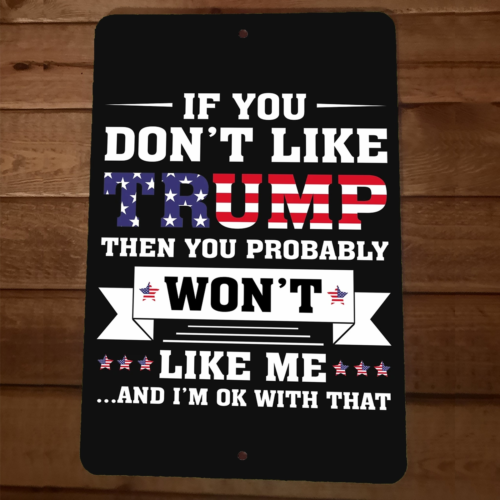 If You Dont Like President Donald Trump You Wont Like Me 8x12 Metal Wall Sign