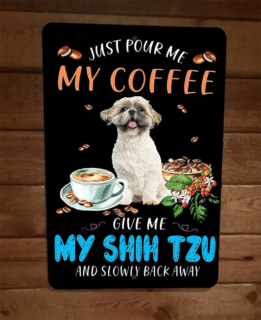 Just Pour My Coffee Give Me My Shih Tzu Slowly Back Away 8x12 Metal Wall Sign Dog Animals