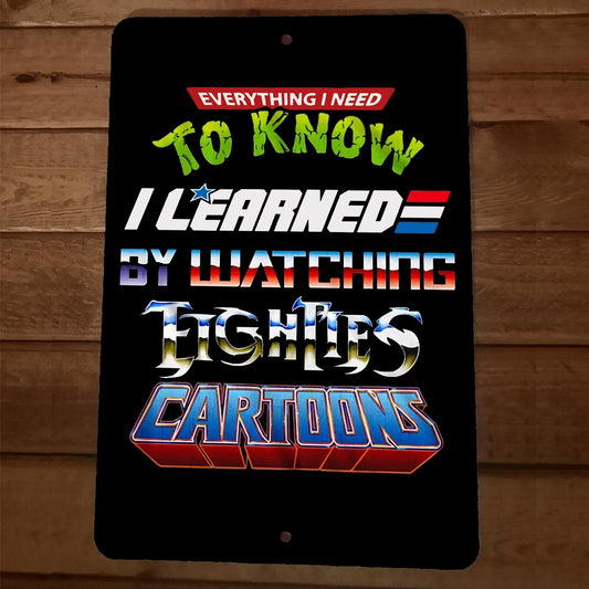 Everything I Need to Know I Learned Watching 80s Cartoons 8x12 Metal Wall Sign