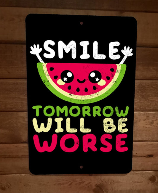 Smile Tomorrow Will be Worse Watermelon 8x12 Metal Wall Sign