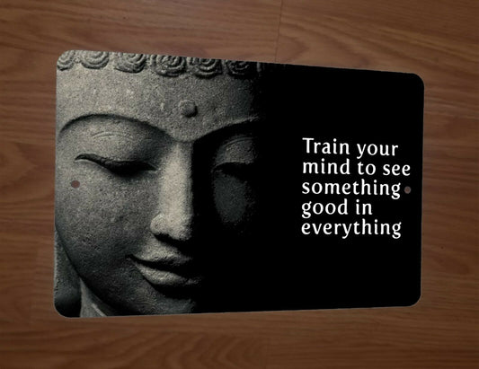 Train Your Mind to See Something Good in Everything Buddha Quote 8x12 Metal Sign