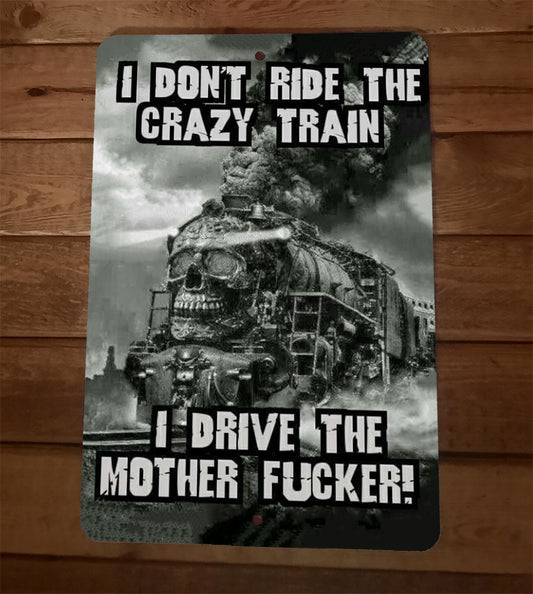 I Dont Ride the Crazy Train I Drive the Mother Fucker Funny 8x12 Metal Wall Sign