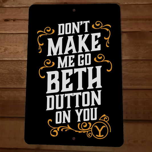 Dont Make Me Go Beth Dutton On You 8x12 Metal Wall Sign