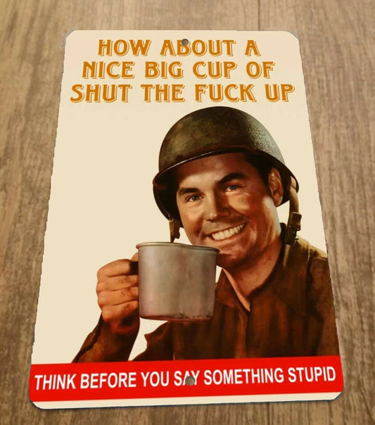 How about a nice big cup of shut the Fuck up 8x12 Metal Wall Military Sign Misc Poster Armed Forces
