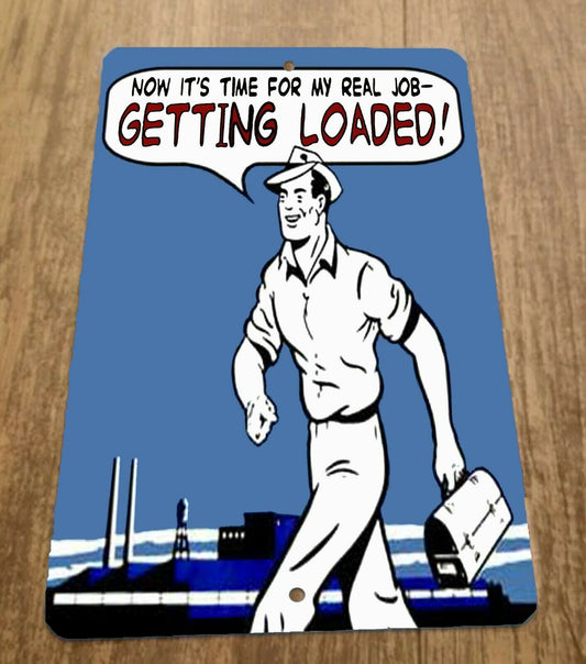 Now Its Time For My Real Job.. Getting Loaded! 8x12 Metal Wall Funny Quote Sign