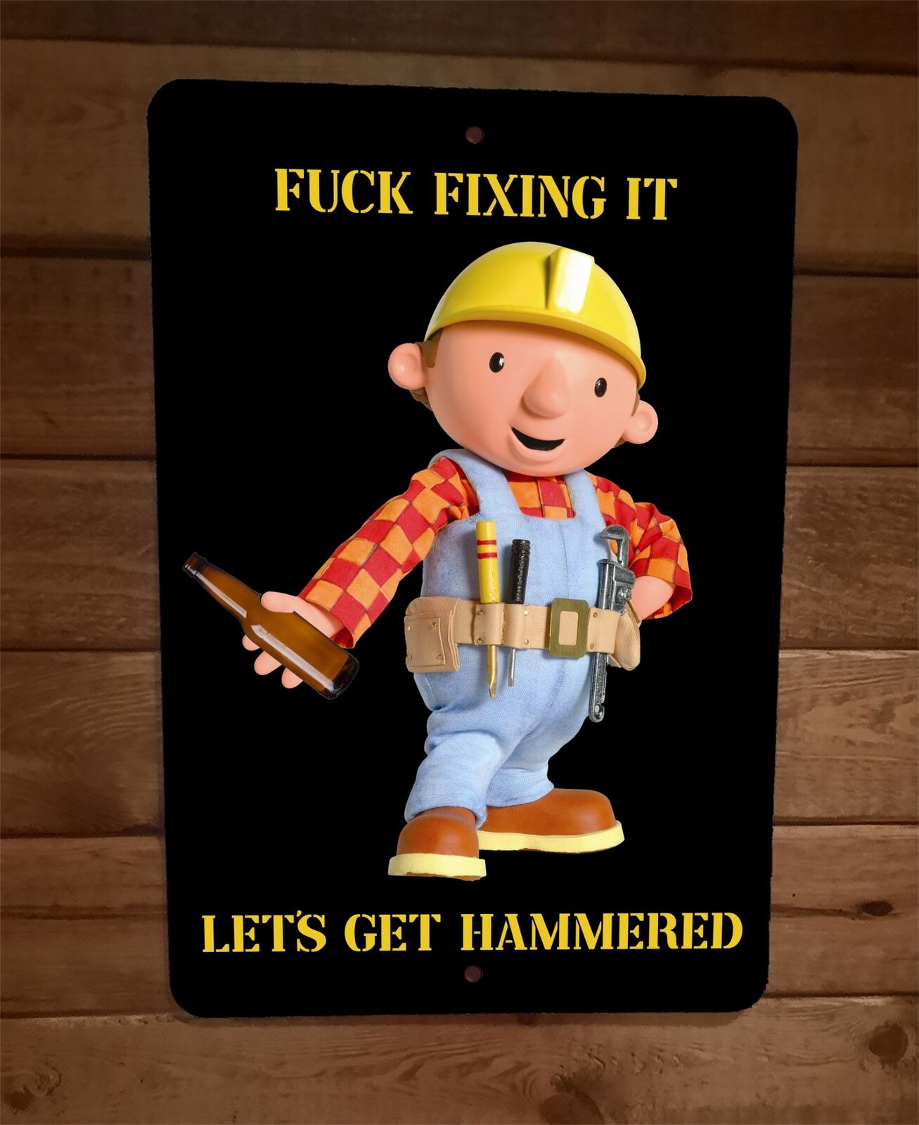 Fuck Fixing it Lets Get Hammered 8x12 Metal Wall Sign Bob the Builder Beer