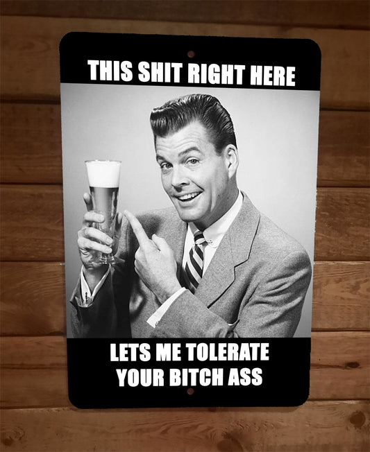 This Shit Right Here Lets Me Tolerate Your Bitch Ass 8x12 Metal Wall Beer Bar Sign
